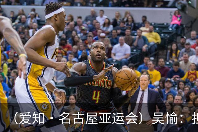 （爱知·名古屋亚运会）吴愉：担任旗手是荣誉，也是责任